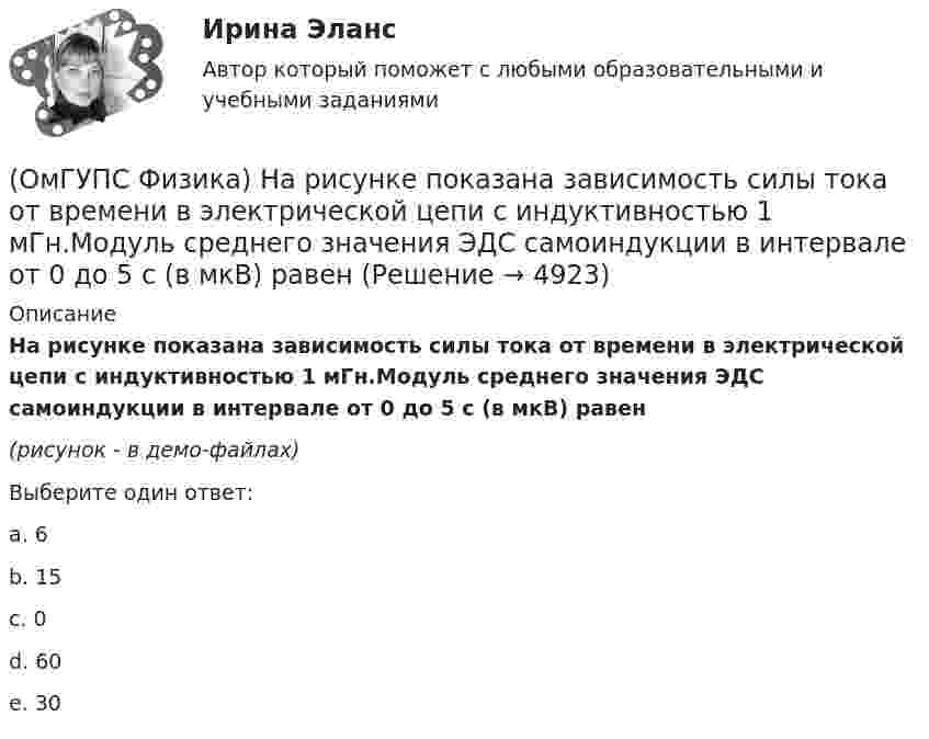     
          Описание
          На рисунке показана зависимость силы тока от времени в электрической цепи с индуктивностью 1 мГн.Модуль среднего значения ЭДС самоиндукции в интервале от 0 до 5 с (в мкВ) равен(рисунок - в демо-файлах)Выберите один ответ:a. 6b. 15c. 0d. 60e. 30  
            
            
            (ОмГУПС Физика) На рисунке дана зависимость силы тока от напряжения. Мощность, выделяемая на сопротивлении, при U = 40 В равна (в Вт):(ОмГУПС Физика) На рисунке показана зависимость силы тока от времени в электрической цепи с индуктивностью 1 мГн.Модуль среднего значения ЭДС самоиндукции в интервале от 0 до 5 с (в мкВ) равен(ОмГУПС Физика) На рисунке показаны результаты измерения давления постоянной массы разреженного газа при повышении его температуры. Погрешность измерения температуры ΔТ = ±10 К, давления Δр = ± 20 кПа. Газ занимает сосуд объёмом 5 л.(ОмГУПС Физика) На рисунке показаны эквипотенциальные поверхности электростатического поля. Вектор напряженности поля имеет направление…(ОмГУПС Физика) На рисунке представлена зависимость амплитуды вынужденных колебаний пружинного маятника от частоты внешней силы при слабом затухании. Если коэффициент жесткости пружины 40 Н/м, то масса груза на пружине равна(ОмГУПС Физика) На рисунке представлена зависимость ЭДС индукции в контуре от времени. Магнитный поток сквозь площадку, ограниченную контуром, увеличивается со временем по линейному закону в интервалах (интервале) значений времени(ОмГУПС Физика) На рисунке представлена электрическая схема, составленная из источника тока, катушки, резистора и трех ламп. После замыкания ключа К позже всех остальных загорится лампа номер(ОмГУПС Физика) На индуктивность контура влияет(ОмГУПС Физика) Найти изменение магнитного потока в катушке с числом витков 200, если в течение 10 с возникает ЭДС индукции 40 мкВ(ОмГУПС Физика) Найти магнитный поток, пронизывающий круглую рамку радиусом 5 мм в магнитном поле с индукцией 3 Тл, расположенную перпендикулярно полю(ОмГУПС Физика) Найти угол между скоростью протона, движущегося в магнитном поле, и индукцией этого поля, если скорость протона 2 Мм/с, и на него действует сила 0,16 пН, модуль индукции равен 1 Тл. Заряд протона 1,6 · 10-19 Кл.(ОмГУПС Физика) На космонавта, находящегося на поверхности Земли, действует сила тяготения 360 Н. Гравитационная сила, действующая со стороны Земли на космонавта в космическом корабле, находящемся на расстоянии двух радиусов от центра Земли, равна (ОмГУПС Физика) На мыльную пленку с показателем преломления 1,4, находящуюся в воздухе, падает нормально к ее поверхности белый свет. Толщина пленки 320 нм. В проходящем свете максимум интенсивности наблюдается у волны, с входящей в видимый диапазон(ОмГУПС Физика) На проводнике с электроемкостью С = 12мкФ находится заряд Q = 5мКл. Потенциал проводника равен (в кВ):
