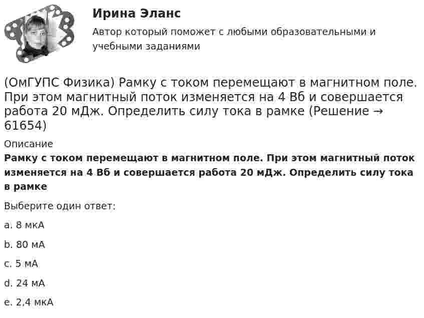      
            Описание
            Рамку с током перемещают в магнитном поле. При этом магнитный поток изменяется на 4 Вб и совершается работа 20 мДж. Определить силу тока в рамкеВыберите один ответ:a. 8 мкАb. 80 мАc. 5 мАd. 24 мАe. 2,4 мкА   
            
            
            (ОмГУПС Физика) Пусть А – период, Б – фаза, В – частота, Г – амплитуда колебаний.  Затухающими являются колебания, у которых с течением времени уменьшается(ОмГУПС Физика) Рамку с током перемещают в магнитном поле. При этом магнитный поток изменяется на 4 Вб и совершается работа 20 мДж. Определить силу тока в рамке(ОмГУПС Физика) Резонанс силы тока происходит в контуре, содержащем следующие элементы: (L – индуктивность, C – емкость, R – сопротивление, E – ЭДС источника постоянного напряжения, E(t) – ЭДС источника переменного напряжения)(ОмГУПС Физика) Резонанс – это явление, при котором(ОмГУПС Физика) Сечения трех параллельных прямолинейных длинных проводников с одинаково направленными токами изображены на рисунке. Куда направлена индукция магнитного поля в точке А?(ОмГУПС Физика) Сила взаимодействия между двумя точечными заряженными телами при увеличении заряда на каждом теле в 2 раза и уменьшении расстояния между телами в 2 раза(ОмГУПС Физика) Сила, действующая на проводник с током в магнитном поле, имеет направление(ОмГУПС Физика) При адиабатическом расширении идеального газа…(ОмГУПС Физика) При неизменной концентрации молекул абсолютная температура идеального газа была увеличена в 4 раза. При этом давление газа…(ОмГУПС Физика) Принцип Паули для электронов в атоме может быть сформулирован так:(ОмГУПС Физика) При охлаждении алюминия его температура уменьшилась от 30 К до 20 К. Если в конце процесса охлаждения удельная теплоёмкость алюминия стала равной 7,3 Дж/(кг·К), то первоначальная удельная теплоёмкость была равна (в Дж/(кг·К))(ОмГУПС Физика) Проводящий заряженный шар создает электростатическое поле. Сравните потенциалы двух точек 1 и 2, лежащих на его поверхности(ОмГУПС Физика) Проводящий плоский контур площадью 75 см2 расположен в магнитном поле перпендикулярно линиям магнитной индукции. Если магнитная индукция изменяется по закону  B = (5 – 2t³) мТл,  то ЭДС индукции, возникающая в контуре(ОмГУПС Физика) Пружинный маятник с жесткостью пружины k = 90 Н/м совершает вынужденные колебания со слабым затуханием, которые подчиняются дифференциальному уравнению:  d2x/dt2 + 0.5 dx/dt + 900x = 0.1 cos10t.  Амплитуда колебаний будет максимальна