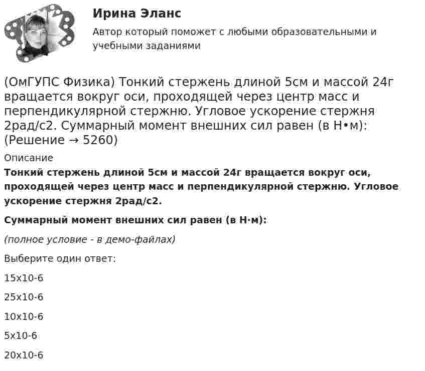     
          Описание
          Тонкий стержень длиной 5см и массой 24г вращается вокруг оси, проходящей через центр масс и перпендикулярной стержню. Угловое ускорение стержня 2рад/с2.Суммарный момент внешних сил равен (в Н·м):(полное условие - в демо-файлах)Выберите один ответ:15х10-625х10-610х10-65х10-620х10-6  
            
            
            (ОмГУПС Физика) Тепловая машина с термическим коэффициентом полезного действия 20% отдает холодильнику 10 кДж тепла. Количество получаемого от нагревателя тепла равно (в кДж):(ОмГУПС Физика) Тонкий стержень длиной 5см и массой 24г вращается вокруг оси, проходящей через центр масс и перпендикулярной стержню. Угловое ускорение стержня 2рад/с2. Суммарный момент внешних сил равен (в Н•м):(ОмГУПС Физика) Уединенный проводник с зарядом 0,7 нКл имеет потенциал 5,5 В. Его электроемкость равна (в нФ):(ОмГУПС Физика) У теплового двигателя, работающего по циклу Карно, температура нагревателя 500 К, а температура холодильника 300 К. Рабочее тело за один цикл получает от нагревателя количество теплоты, равное 40 кДж. Какую работу совершает за цикл(ОмГУПС Физика) Чему равна амплитуда колебания, получающегося при сложении двух одинаково направленных колебаний с равными значениями частоты? x1 = A cosω0t; x2 = A cos(ω0t + π/2)(ОмГУПС Физика) Чему равна энергия однородного магнитного поля?(ОмГУПС Физика) Через контур, индуктивность которого L = 0,02 Гн, течет ток, изменяющийся по закону I = 0,5sin500t. Амплитудное значение ЭДС самоиндукции, возникающей в контуре, равно(ОмГУПС Физика) Скорость материальной точки задана уравнением v = 3t ex +4t ey+2 ez (м/c). Движение точки является:(ОмГУПС Физика) Собирающая линза, используемая в качестве лупы, дает изображение(ОмГУПС Физика) Сопротивление между точками А и В электрической цепи, представленной на рисунке равно(ОмГУПС Физика) Сплошной  цилиндр массой 5 кг  и радиусом  6 см катится без проскальзывания по горизонтальной поверхности со скоростью  V = 4 м/с.    Отношение его полной кинетической энергии к кинетической энергии  вращения равно:(ОмГУПС Физика) Тело, брошенное под углом к горизонту, движется по криволинейной траектории. Если сопротивление воздуха пренебрежимо мало, и в точке А этой траектории вектор скорости тела имеет направление по стрелке 4 на рисунке, то вектор (ОмГУПС Физика) Тело движется по прямой. Под действием постоянной силы величиной 4 Н за 2 с импульс тела увеличился и стал равен 20 кг·м/с. Чему был равен первоначальный импульс тела (кг·м/с)?(ОмГУПС Физика) Тело массой 3 кг под действием силы F перемещается вниз по наклонной плоскости на расстояние l - 5 м, расстояние тела от поверхности Земли при этом уменьшается на h = 3 м. Вектор силы F направлен параллельно наклонной плоскости