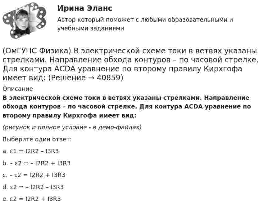     
          Описание
          В электрической схеме токи в ветвях указаны стрелками. Направление обхода контуров – по часовой стрелке. Для контура АСDА уравнение по второму правилу Кирхгофа имеет вид:(рисунок и полное условие - в демо-файлах)Выберите один ответ:a. ε1 = I2R2 – I3R3b. – ε2 = – I2R2 + I3R3c. – ε2 = I2R2 + I3R3 d. ε2 = – I2R2 – I3R3 e. ε2 = I2R2 + I3R3   
            
            
            (ОмГУПС Физика) В условных единицах в точке наблюдения Р амплитуды колебаний от первых четырех зон Френеля соответственно равны: А1=10, А2=9, А3=8, А4= 7. Если открыты зоны 2 и 4, то результирующая амплитуда в точке Р равна:(ОмГУПС Физика) В электрической схеме токи в ветвях указаны стрелками. Направление обхода контуров – по часовой стрелке. Для контура АСDА уравнение по второму правилу Кирхгофа имеет вид:(ОмГУПС Физика) В электрической схеме токи в ветвях указаны стрелками. Направление обхода контуров – против часовой стрелки. Для контура АСDА уравнение по второму правилу Кирхгофа имеет вид:(ОмГУПС Физика) В ядре изотопа свинца  207 82 Pb(ОмГУПС Физика) Газ совершил работу 10 Дж и получил количество теплоты 6 Дж. Внутренняя энергия газа(ОмГУПС Физика) Груз массой 2 кг, закреплённый на пружине жёсткостью 200 Н/м, совершает гармонические колебания. Максимальное ускорение груза при этом равно 10 м/с2. Какова максимальная скорость груза (м/с)?(ОмГУПС Физика) Дан график зависимости числа нераспавшихся ядер полония от времени. Каков период полураспада этого изотопа? (ОмГУПС Физика) В закрытом сосуде при концентрации частиц 1026м-3 и давлении 3х105 Па средняя кинетическая энергия поступательного движения  частиц равна (в Дж):(ОмГУПС Физика) В идеальном колебательном контуре заряд на обкладках конденсатора совершает гармонические колебания с циклической частотой ω0. С какой циклической частотой происходит изменение силы тока в контуре?(ОмГУПС Физика) В каком случае внутренняя энергия воды не изменяется?(ОмГУПС Физика) В колебательном контуре изменили начальную величину заряда на конденсаторе. Какие характеристики возникающих в контуре электрических колебаний останутся неизменными?(ОмГУПС Физика) В колебательном контуре, состоящем из катушки индуктивности L = 10 Гн, конденсатора С = 10 мкФ, сопротивления R = 5 Ом, добротность контура равна(ОмГУПС Физика) В медном проводе длиной L = 2м, сечением S = 2мм2 при разности потенциалов на концах провода U=5В протекает ток силой (в А):(ОмГУПС Физика) Вольтметр подключён к клеммам источника тока с ЭДС ε = 3 В и внутренним сопротивлением r = 1 Ом. Через источник течёт ток I = 2 А (см. рисунок). Вольтметр показывает 5 В. Какое количество теплоты выделяется внутри источника за 1 с? 