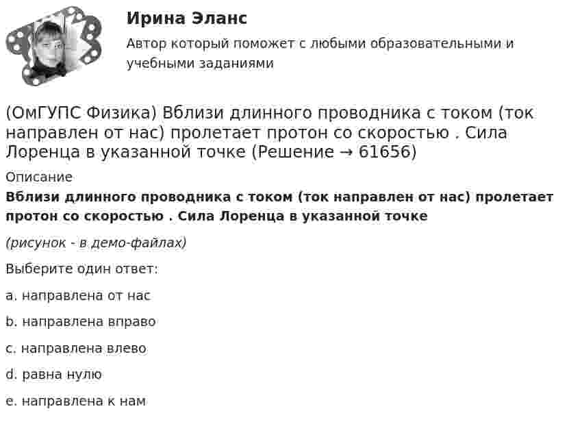     
            Описание
            Вблизи длинного проводника с током (ток направлен от нас) пролетает протон со скоростью . Сила Лоренца в указанной точке(рисунок - в демо-файлах)Выберите один ответ:a. направлена от насb. направлена вправоc. направлена влевоd. равна нулюe. направлена к нам   
            
            
            (ОмГУПС Физика) Атом состоит из(ОмГУПС Физика) Вблизи длинного проводника с током (ток направлен от нас) пролетает протон со скоростью . Сила Лоренца в указанной точке(ОмГУПС Физика) Вблизи длинного проводника с током (ток направлен от нас) пролетает электрон со скоростью v. Сила Лоренца в указанной точке(ОмГУПС Физика) Вблизи поверхности Земли напряженность электрического поля 200 В/м. Земля имеет отрицательный заряд. Землю считать равномерно заряженным шаром с радиусом 6380 км. Поверхностная плотность заряда Земли равна(ОмГУПС Физика) В двух вершинах равностороннего треугольника со стороной a расположены равные по модулю отрицательные заряды. Потенциал в третьей вершине равен(ОмГУПС Физика) Вещество является однородным изотропным диамагнетиком, если ...(ОмГУПС Физика) В закрытом сосуде при концентрации частиц 1026м-3 и давлении 3х105 Па средняя кинетическая энергия поступательного движения  частиц равна (в Дж):(ОмГУПС Математика-4 Вопрос 8) Дана плотность вероятности непрерывной случайной величины X  ... {  x∈[3,9;15,6] / P(6,8(ОмГУПС Математика-4 Вопрос 8) Дана плотность вероятности непрерывной случайной величины X ... { x∈[4,0;12,7] / P(6(ОмГУПС Математика-4 Вопрос 8) Дана плотность вероятности непрерывной случайной величины X ... { x∈[4,8;15,4] / P(7,7(ОмГУПС Математика-4 Вопрос 9) Получены 100 статистических значений непрерывной случайной величины X ... { xiн 1 5 9 13 17 21 25 29 / xiв 5 9 13 17 21 25 29 33 / ni 4 7 14 25 25 12 9 4 }(ОмГУПС Математика-4 Вопрос 9) Получены 100 статистических значений непрерывной случайной величины X ... { xiн 3 5 7 9 11 13 15 17 / xiв 5 7 9 11 13 15 17 19 / ni 4 8 15 23 28 12 7 3 }🔥 (ОмГУПС) Математика с элементами математического анализа. Вступительные испытания. Тест из 26-и вопросов (2022 год, июль, собраны 75 вопросов с правильными ответами)🔥 (ОмГУПС, тесты) Математика с элементами математического анализа / Вступительные испытания / Тест из 26-и вопросов (2023 год, март, собраны 143 вопроса с правильными ответами)