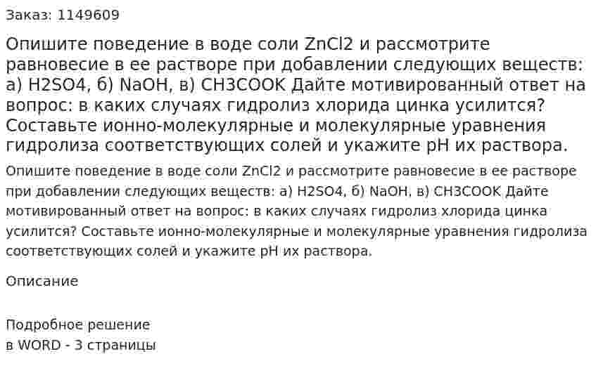 Опишите поведение в воде соли ZnCl2 и рассмотрите равновесие в ее растворе при добавлении следующих веществ: а) H2SO4, б) NaOH, в) CH3COOK Дайте мотивированный ответ на вопрос: в каких случаях гидролиз хлорида цинка усилится? Составьте ионно-молекулярные и молекулярные уравнения гидролиза соответствующих солей и укажите рН их раствора.
