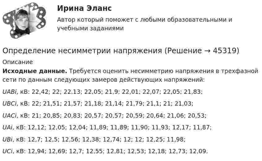      
            Описание
             Исходные данные. Требуется оценить несимметрию напряжения в трехфазной сети по данным следующих замеров действующих напряжений: UABi, кВ: 22,42; 22; 22,13; 22,05; 21,9; 22,01; 22,07; 22,05; 21,83; UBСi, кВ: 22; 21,51; 21,57; 21,18; 21,14; 21,79; 21,1; 21; 21,03; UAСi, кВ: 21; 20,85; 20,83; 20,57; 20,57; 20,59; 20,64; 21,06; 20,53; UAi, кВ: 12,12; 12,05; 12,04; 11,89; 11,89; 11,90; 11,93; 12,17; 11,87; UВi, кВ: 12,7; 12,5; 12,56; 12,38; 12,74; 12; 12; 12,25; 11,98; UСi, кВ: 12,94; 12,69; 12,7; 12,55; 12,81; 12,53; 12,18; 12,73; 12,09.  
            
            
            Определение на федеральном уровне сравнительного преимущества проекта государственно-частного партнерства является задачей ...Определение несимметрии напряженияОпределение несинусоидальности напряженияОпределение общего центра массы тела Определение объема имеющихся и доступных к использованию финансовых ресурсов, распределение данных ресурсов по различным отраслям и получателям бюджетных средств является ... бюджетного планированияОпределение оперативного и стратегического положения физкультурно-оздоровительного комплекса «ХХХ»Определение оптимального объема производства (Экономика ) zfem﻿Определение компетенции правоохранительных органов имеет первостепенное значение для организации их деятельности. Именно компетенция определяет роль и место того или иного субъекта в управленческом процессе.Определение коэффициентов автономии и инвестированияОпределение крутизны и внутреннего сопротивления полевого транзистораОпределение макроэкономических показателей ВАРИАНТ 34Определение маркетинговой стратегии предложил Майкл Бейкер, представив ее как … , оказывающую определенное воздействие на философию бизнесаОпределение моды, медианы, среднее значение и.т.дОпределение мощности компенсирующих устройств в сети напряжением до 1 кВ осуществляется по ТулГУ