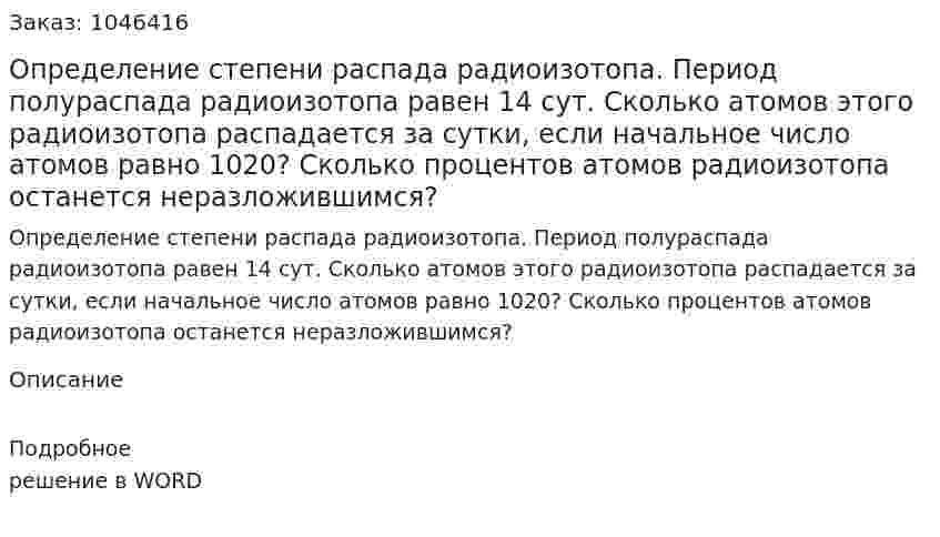 Определение степени распада радиоизотопа. 	Период полураспада радиоизотопа равен 14 сут. 	Сколько атомов этого радиоизотопа распадается за сутки, если начальное число атомов равно 1020? 	Сколько процентов атомов радиоизотопа останется неразложившимся? 