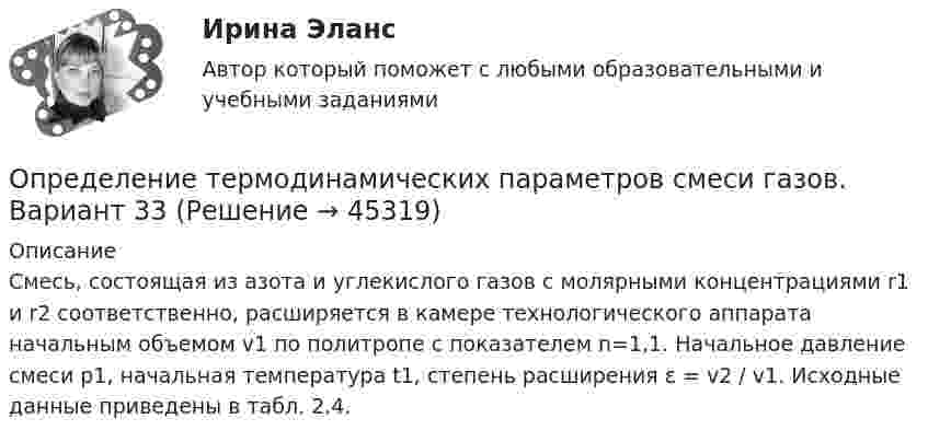      
            Описание
            	Смесь, состоящая из азота и углекислого газов с молярными концентрациями r1 и r2 соответственно, расширяется в камере технологического аппарата начальным объемом v1 по политропе с показателем n=1,1. Начальное давление смеси p1, начальная температура t1, степень расширения ε = v2 / v1. Исходные данные приведены в табл. 2.4.  
            
            
            Определение суточного расхода энергииОпределение термодинамических параметров смеси газов. Вариант 33определение точки безубыточностиОпределение тренда на рынке форекс определение трех точек безубыточностиОпределение тяжести вреда здоровьюОпределение тяжести поражения электрическим токомОпределение реакций связей составной конструкцииОпределение режимных параметров работы ТЭСопределение себестоимости и распределение затратОпределение содержания проекта это …ОПРЕДЕЛЕНИЕ СООТНОШЕНИЯ ДВУХ СИГНАЛЬНЫХ СИСТЕМ ДЕЙСТВИТЕЛЬНОСТИопределение специализации сельхозпредприятияопределение стратегии