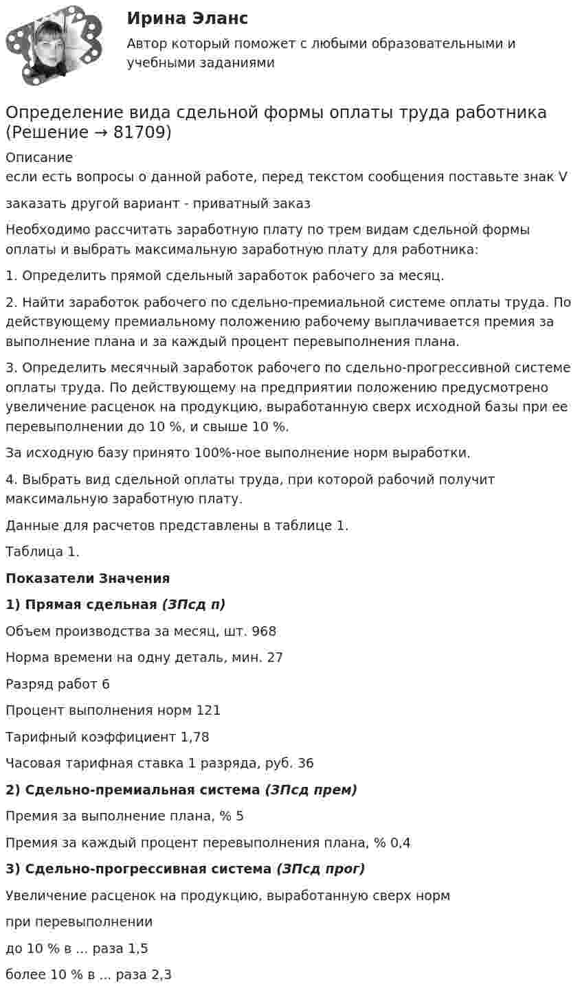     
            Описание
            если есть вопросы о данной работе, перед текстом сообщения поставьте знак Vзаказать другой вариант - приватный заказНеобходимо рассчитать заработную плату по трем видам сдельной формы оплаты и выбрать максимальную заработную плату для работника:1. Определить прямой сдельный заработок рабочего за месяц.2. Найти заработок рабочего по сдельно-премиальной системе оплаты труда. По действующему премиальному положению рабочему выплачивается премия за выполнение плана и за каждый процент перевыполнения плана.3. Определить месячный заработок рабочего по сдельно-прогрессивной системе оплаты труда. По действующему на предприятии положению предусмотрено увеличение расценок на продукцию, выработанную сверх исходной базы при ее перевыполнении до 10 %, и свыше 10 %.За исходную базу принято 100%-ное выполнение норм выработки.4. Выбрать вид сдельной оплаты труда, при которой рабочий получит максимальную заработную плату.Данные для расчетов представлены в таблице 1.Таблица 1.Показатели Значения1) Прямая сдельная (ЗПсд п) Объем производства за месяц, шт. 968Норма времени на одну деталь, мин. 27Разряд работ 6Процент выполнения норм 121Тарифный коэффициент 1,78Часовая тарифная ставка 1 разряда, руб. 362) Сдельно-премиальная система (ЗПсд прем) Премия за выполнение плана, % 5Премия за каждый процент перевыполнения плана, % 0,43) Сдельно-прогрессивная система (ЗПсд прог) Увеличение расценок на продукцию, выработанную сверх нормпри перевыполнении до 10 % в ... раза 1,5более 10 % в ... раза 2,3   
            
            
            Определение величины предотвращенного экологического ущерба от антропогенного воздействия на водные объектыОпределение вида сдельной формы оплаты труда работникаОпределение вида сдельной формы оплаты труда работника-2Определение вида сдельной формы оплаты труда работника -3Определение вреда, причиненного атмосферному воздухуопределение выручкиОпределение гемоглобина в кале современными методиками [Ответы]О ПОДСУДНОСТИ (решение заданий)О пользе и вреде от Интернета.Интернет в 21 веке стал не заменимОправдательными документами по налогу на прибыль являются …Определение PR-кампании, ее отличие от PR-акции. Типология  PR-кампанийОпределение абсолютной погрешности измерения, поправки, исправленного результата при измерении в цепи методом альперметр-вольтметра Определение автоматизированной информационной технологииОпределение агрессии содержится в ...
