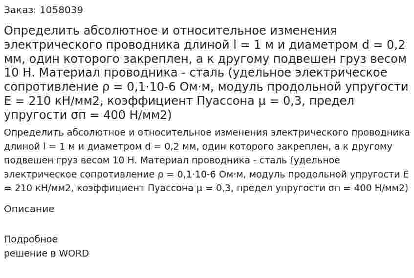 Определить абсолютное и относительное изменения электрического проводника длиной l = 1 м и диаметром d = 0,2 мм, один которого закреплен, а к другому подвешен груз весом 10 Н. Материал проводника - сталь (удельное электрическое сопротивление ρ = 0,1·10-6 Ом·м, модуль продольной упругости Е = 210 кН/мм2, коэффициент Пуассона μ = 0,3, предел упругости σп = 400 Н/мм2) 