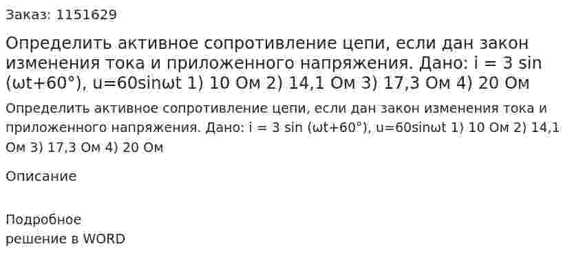 Определить активное сопротивление цепи, если дан закон изменения тока и приложенного напряжения. Дано: i = 3 sin (ωt+60°), u=60sinωt 1)	10 Ом 2)	14,1 Ом 3)	17,3 Ом 4)	20 Ом