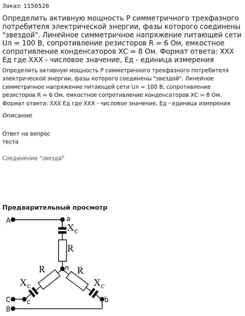 Определить активную мощность Р симметричного трехфазного потребителя электрической энергии, фазы которого соединены "звездой". Линейное симметричное напряжение питающей сети Uл = 100 В, сопротивление резисторов R = 6 Ом, емкостное сопротивление конденсаторов ХС = 8 Ом. Формат ответа: ХХХ Ед где ХХХ - числовое значение, Ед - единица измерения 