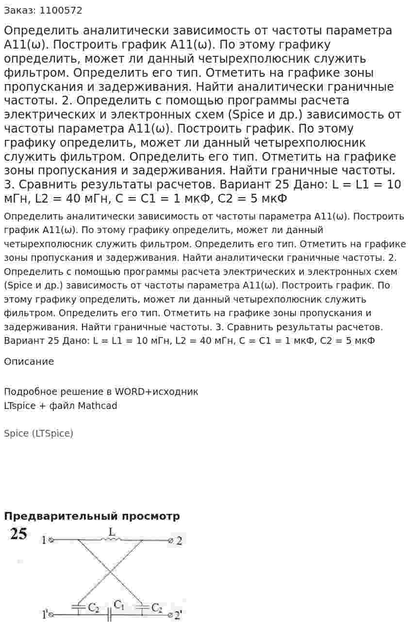 Определить аналитически зависимость от частоты параметра А11(ω). Построить график А11(ω). По этому графику определить, может ли данный четырехполюсник служить фильтром. Определить его тип. Отметить на графике зоны пропускания и задерживания. Найти аналитически граничные частоты. 2.	Определить с помощью программы расчета электрических и электронных схем (Spice и др.) зависимость от частоты параметра А11(ω). Построить график. По этому графику определить, может ли данный четырехполюсник служить фильтром. Определить его тип. Отметить на графике зоны пропускания и задерживания. Найти граничные частоты. 3.	Сравнить результаты расчетов.  Вариант 25 Дано: L = L1 = 10 мГн, L2 = 40 мГн, C = C1 = 1 мкФ, C2 = 5 мкФ