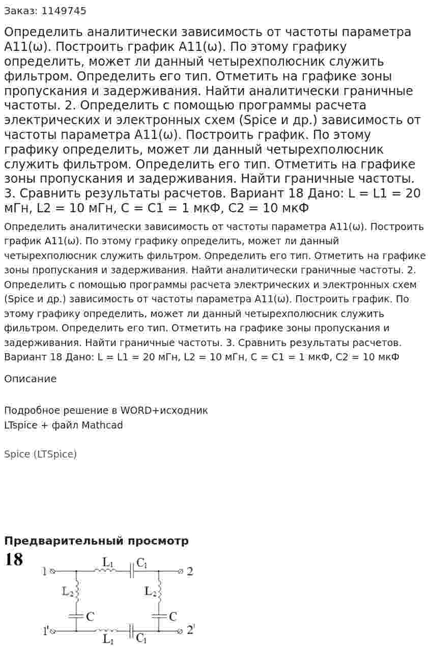 Определить аналитически зависимость от частоты параметра А11(ω). Построить график А11(ω). По этому графику определить, может ли данный четырехполюсник служить фильтром. Определить его тип. Отметить на графике зоны пропускания и задерживания. Найти аналитически граничные частоты. 2.	Определить с помощью программы расчета электрических и электронных схем (Spice и др.) зависимость от частоты параметра А11(ω). Построить график. По этому графику определить, может ли данный четырехполюсник служить фильтром. Определить его тип. Отметить на графике зоны пропускания и задерживания. Найти граничные частоты. 3.	Сравнить результаты расчетов.  Вариант 18 Дано: L = L1 = 20 мГн, L2 = 10 мГн, C = C1 = 1 мкФ, C2 = 10 мкФ