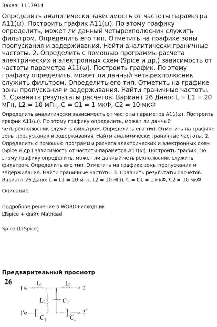 Определить аналитически зависимость от частоты параметра А11(ω). Построить график А11(ω). По этому графику определить, может ли данный четырехполюсник служить фильтром. Определить его тип. Отметить на графике зоны пропускания и задерживания. Найти аналитически граничные частоты. 2.	Определить с помощью программы расчета электрических и электронных схем (Spice и др.) зависимость от частоты параметра А11(ω). Построить график. По этому графику определить, может ли данный четырехполюсник служить фильтром. Определить его тип. Отметить на графике зоны пропускания и задерживания. Найти граничные частоты. 3.	Сравнить результаты расчетов.  Вариант 26 Дано: L = L1 = 20 мГн, L2 = 10 мГн, C = C1 = 1 мкФ, C2 = 10 мкФ