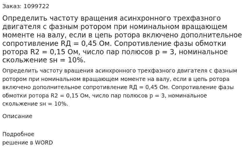 Определить частоту вращения асинхронного трехфазного двигателя с фазным ротором при номинальном вращающем моменте на валу, если в цепь ротора включено дополнительное сопротивление RД = 0,45 Ом. Сопротивление фазы обмотки ротора R2 = 0,15 Ом, число пар полюсов р = 3, номинальное скольжение sн = 10%.  