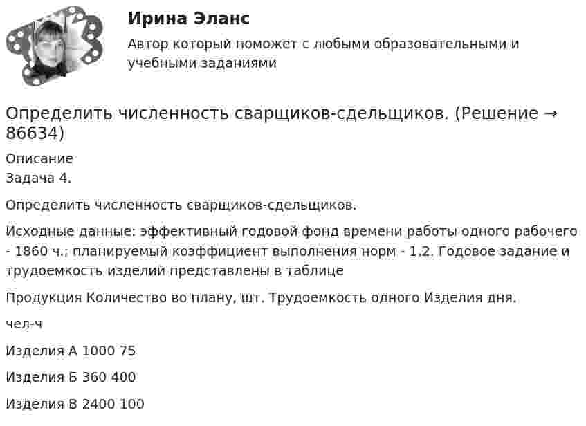      
            Описание
            Задача 4.Определить численность сварщиков-сдельщиков. Исходные данные: эффективный годовой фонд времени работы одного рабочего - 1860 ч.; планируемый коэффициент выполнения норм - 1,2. Годовое задание и трудоемкость изделий представлены в таблицеПродукция	Количество во плану, шт.	Трудоемкость одного Изделия дня.		чел-чИзделия А	1000	75Изделия Б	360	400Изделия В	2400	100   
            
            
            Определить численность основных рабочих в плановом периоде.Определить численность сварщиков-сдельщиков. Определить число N атомов в 1 кг водорода и массу одного атома водорода.Определить число N молекул воды в бутылке вместимостью 0,75 л. Молярная масса воды m = 18 г/моль, плотность воды r = 1 г/см3.Определить число N ядер, распадающихся в течение времени: 1) t1 = 1 мин; 2) t2 = 5 сут, — в радиоактивном изотопе фосфора 15P32 массой m = 1 мг.Определить число N ядер, распадающихся в течение времени t1 = 1 мин = 60 с и t2 = 5 сут = 4,32*10^5 с, в радиоактивном изотопе фосфора 32P массой 1 мг.Определить число Z всех соударений, которые происходят в течение t = 1 с между всеми молекулами водорода, занимающего при нормальных условиях объём V = 1 мм3.Определить частоту обращения 2 электрона на второй орбите атома водорода. Определить частоту обращения электрона по круговой орбите в магнитном поле, магнитная индукция которого B = 0,2 Тл.Определить частоту  простых гармонических колебаний диска радиусом R = 20 см около горизонтальной оси, проходящей через середину радиуса диска перпендикулярно его плоскости.Определить частоту собственных колебаний, в контуре, состоящем из соленоида длиной 10 см, площадью сечения 5 см2 и плоского конденсатора с площадью пластин 25 см2 и расстоянием между ними 0,2 смОпределить частоту собственных колебаний колебательного контура, который состоит из конденсатора ёмкостью 2 мкФ и катушки длиной 0,1 м и радиусом 1 см, содержащей 500 витков, μ = 1.Определить частоту собственных колебаний; Построить эпюры динамических усилий M, Q, N (амплитудные значения) при частоте возмущающей нагрузки θ² = 0,4ω². Определить динамическое перемещение массы.Определить, чему равна реальная норма дисконта, если номинальная ставка равна 15,5%, а уровень инфляции 5% Выберите один ответ: 10% 10,5% 20,5% 5%