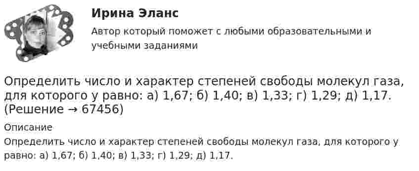      
            Описание
            Определить число и характер степеней свободы молекул газа, для которого y равно: а) 1,67; б) 1,40; в) 1,33; г) 1,29; д) 1,17.   
            
            
            Определить число атомов N, содержащихся в одном килограмме кислорода. При расчётах принять число Авогадро NA = 6,02·1023 1/моль, молярная масса кислорода M = 32·10-3 кг/моль.Определить число и характер степеней свободы молекул газа, для которого y равно: а) 1,67; б) 1,40; в) 1,33; г) 1,29; д) 1,17.Определить число молей и число молекул газа, содержащегося в колбе ёмкостью 10 л, если температура газа равна 17 °C, а давление 50 кПа.Определить число молекул и массу киломоля и массу одной молекулы окиси азота Определить число полных колебаний, которое должен совершить маятник, чтобы амплитуда его уменьшилась в 3 раза. Логарифмический декремент затухания 0,06.Определить число электронов, проходящих в секунду через единицу площади поперечного сечения железной проволоки длиной l= 10 м и при напряжении на ее концах U=6 В. Удельное сопротивление железа 9,8.10-6 Ом.см.Определить число электронов, проходящих в секунду через единицу площади поперечного сечения железной проволоки длиной l = 6 м при напряжении на её концах U = 6 В.Определить численность сварщиков-сдельщиков. Определить число N атомов в 1 кг водорода и массу одного атома водорода.Определить число N молекул воды в бутылке вместимостью 0,75 л. Молярная масса воды m = 18 г/моль, плотность воды r = 1 г/см3.Определить число N ядер, распадающихся в течение времени: 1) t1 = 1 мин; 2) t2 = 5 сут, — в радиоактивном изотопе фосфора 15P32 массой m = 1 мг.Определить число N ядер, распадающихся в течение времени t1 = 1 мин = 60 с и t2 = 5 сут = 4,32*10^5 с, в радиоактивном изотопе фосфора 32P массой 1 мг.Определить число Z всех соударений, которые происходят в течение t = 1 с между всеми молекулами водорода, занимающего при нормальных условиях объём V = 1 мм3.Определить число z элементарных ячеек в единице объема кристалла бария (решетка объемно-центрированная кубическая). Плотность  бария считать известной.