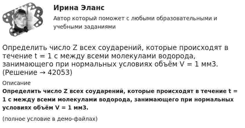     
          Описание
          Определить число Z всех соударений, которые происходят в течение t = 1 с между всеми молекулами водорода, занимающего при нормальных условиях объём V = 1 мм3.(полное условие в демо-файлах)  
            
            
            Определить число N ядер, распадающихся в течение времени t1 = 1 мин = 60 с и t2 = 5 сут = 4,32*10^5 с, в радиоактивном изотопе фосфора 32P массой 1 мг.Определить число Z всех соударений, которые происходят в течение t = 1 с между всеми молекулами водорода, занимающего при нормальных условиях объём V = 1 мм3.Определить число z элементарных ячеек в единице объема кристалла бария (решетка объемно-центрированная кубическая). Плотность  бария считать известной.Определить число z элементарных ячеек в единице объёма кристалла меди (решётка граненцентрированная кубическая). Плотность  меди считать известной.Определить число атомов N, содержащихся в одном килограмме кислорода. При расчётах принять число Авогадро NA = 6,02·1023 1/моль, молярная масса кислорода M = 32·10-3 кг/моль.Определить число и характер степеней свободы молекул газа, для которого y равно: а) 1,67; б) 1,40; в) 1,33; г) 1,29; д) 1,17.Определить число молей и число молекул газа, содержащегося в колбе ёмкостью 10 л, если температура газа равна 17 °C, а давление 50 кПа.Определить частоту собственных колебаний; Построить эпюры динамических усилий M, Q, N (амплитудные значения) при частоте возмущающей нагрузки θ² = 0,4ω². Определить динамическое перемещение массы.Определить, чему равна реальная норма дисконта, если номинальная ставка равна 15,5%, а уровень инфляции 5% Выберите один ответ: 10% 10,5% 20,5% 5%Определить, через сколько времени сила тока замыкания достигает 0,95 предельного значения, если источник тока замыкают на катушку сопротивлением R = 12 Ом и индуктивностью 0,5 Гн.Определить численность основных рабочих в плановом периоде.Определить численность сварщиков-сдельщиков. Определить число N атомов в 1 кг водорода и массу одного атома водорода.Определить число N молекул воды в бутылке вместимостью 0,75 л. Молярная масса воды m = 18 г/моль, плотность воды r = 1 г/см3.