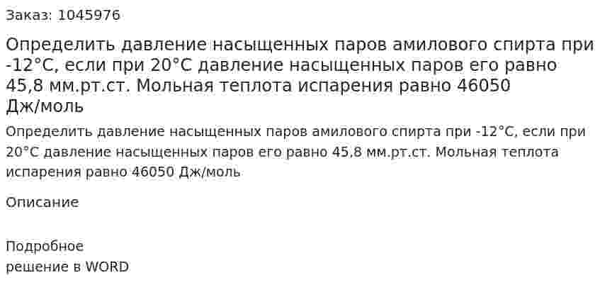 Определить давление насыщенных паров амилового спирта при -12°С, если при 20°С давление насыщенных паров его равно 45,8 мм.рт.ст. Мольная теплота испарения равно 46050 Дж/моль 