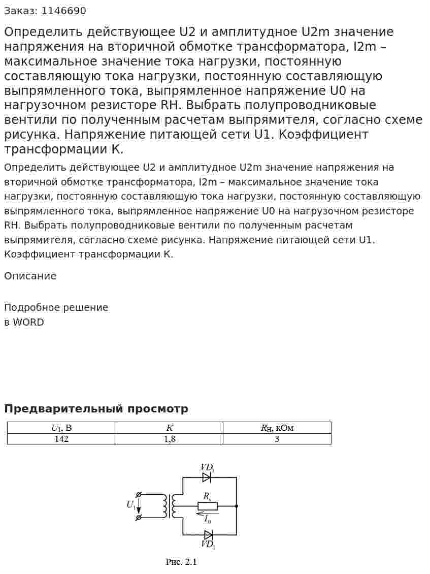 Определить действующее U2 и амплитудное U2m значение напряжения на вторичной обмотке трансформатора, I2m – максимальное значение тока нагрузки, постоянную составляющую тока нагрузки, постоянную составляющую выпрямленного тока, выпрямленное напряжение U0 на нагрузочном резисторе RН. Выбрать полупроводниковые вентили по полученным расчетам выпрямителя, согласно схеме рисунка. Напряжение питающей сети U1. Коэффициент трансформации К. 