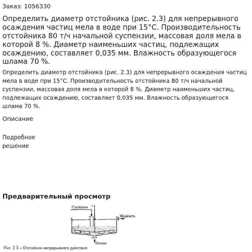 Определить диаметр отстойника (рис. 2.3) для непрерывного осаждения частиц мела в воде при 15°С. Произво­дительность отстойника 80 т/ч начальной суспензии, массовая доля мела в которой 8 %. Диаметр наименьших частиц, подле­жащих осаждению, составляет 0,035 мм. Влажность образующе­гося шлама 70 %. 