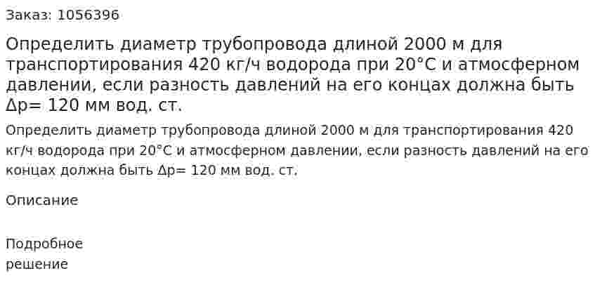 Определить диаметр трубопровода длиной 2000 м для транспортирования 420 кг/ч водорода при 20°С и атмосфер­ном давлении, если разность давлений на его концах должна быть Δр= 120 мм вод. ст. 
