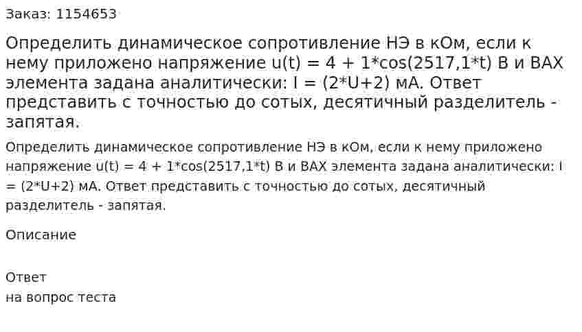 Определить динамическое сопротивление НЭ в кОм, если к нему приложено напряжение u(t) = 4 + 1*cos(2517,1*t) В и ВАХ элемента задана аналитически: I = (2*U+2) мА. Ответ представить с точностью до сотых, десятичный разделитель - запятая. 