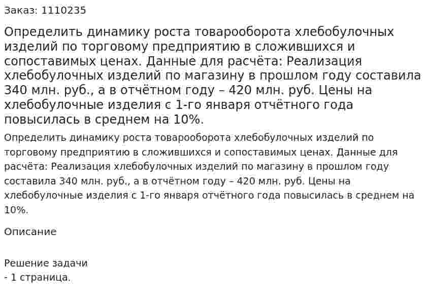 Определить динамику роста товарооборота хлебобулочных изделий по торговому предприятию в сложившихся и сопоставимых ценах. Данные для расчёта: Реализация хлебобулочных  изделий по магазину в прошлом году составила 340 млн. руб., а в отчётном году – 420 млн. руб. Цены на хлебобулочные изделия с 1-го января отчётного года повысилась в среднем на 10%. 