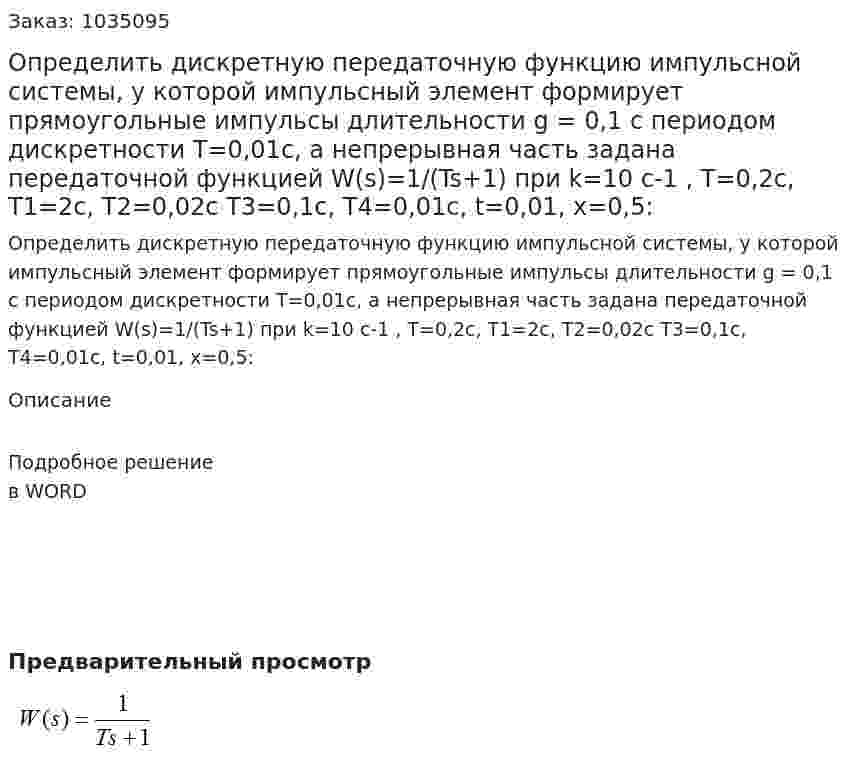 Определить дискретную передаточную функцию импульсной системы, у которой импульсный элемент формирует прямоугольные импульсы длительности g = 0,1 с периодом дискретности T=0,01c, а непрерывная часть задана передаточной функцией W(s)=1/(Ts+1)  при k=10 c-1 , T=0,2c, T1=2c, T2=0,02c T3=0,1c, T4=0,01c, t=0,01, x=0,5:  