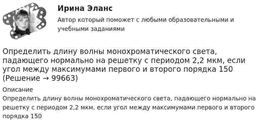      
            Описание
            Определить длину волны монохроматического света, падающего нормально на решетку с периодом 2,2 мкм, если угол между максимумами первого и второго порядка 150   
            
            
            Определить длину волны, массу и импульс фотона с энергией 1 МэВ. Сравнить массу этого фотона с массой покоящегося электрона.Определить длину волны монохроматического света, падающего нормально на решетку с периодом 2,2 мкм, если угол между максимумами первого и второго порядка 150Определить длину волны, падающей на дифракционную решетку, на каждом миллиметре которой нанесено 400 штрихов. Дифракционная решетка расположена на расстоянии 25 см от экрана. При измерении на экране оказалосьОпределить длину волны спектральной линии, изображение которой, даваемое дифракционной решёткой в спектре третьего порядка, совпадает с изображением линии l = 486 нм в спектре четвёртого порядка.Определить длину волны  ультрафиолетового излучения, падающего на поверхность некоторого металла, при максимальной скорости фотоэлектронов, равной 10 Мм/с. Работой выхода электронов из металла пренебречь.Определить длину волны фотона, масса которого равна массе покоя протона. Определить длину волны фотона, масса которого равна массе покоя электрона.  Определить действующее значение какой гармоники будет составлять 0,2В, если напряжение на нагрузке 8 В, схемавыпрямления трехфазная: Выберите один ответ: a.6 b.4 c.5 d.2 e.3Определить дефект массы m и энергию связи E ядра атома тяжелого водорода.Определить диаметр почвенного капилляра, если высота поднятия воды в нём равна 125 мм.Определить диаметр трубопровода и потери напора на участке, если известны: расход – 200 м3 /ч, длина участка – (203) м, вязкость нефтепродукта 5,5 сСт, местные сопротивления – 1 задвижка, два поворота.Определить длинноволновую границу фотоэффекта λ гр и фоточувствительность приемника. Изобразить вид спектральной характеристики фотоприемника и указать на ней λ гр. Исходные данные для решения задачи приведены в таблице 2. Определить длину l электромагнитной волны в вакууме, на которую настроен колебательный контур, если максимальный заряд на обкладках конденсатора qm = 50 нКл, а максимальная сила тока в контуре Im = 1,5 А.Определить длину волны де Бройля для частицы массой m = 1 г, движущейся со скоростью v = 10 м/с. Нужно ли учитывать в этом случае волновые свойства частицы? 
