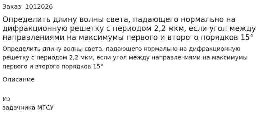 Определить длину волны света, падающего нормально на дифракционную решетку с периодом 2,2 мкм, если угол между направлениями на максимумы первого и второго порядков 15° 