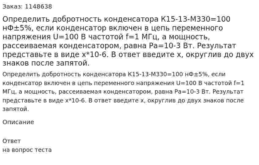 Определить добротность конденсатора К15-13-М330=100 нФ±5%, если конденсатор включен в цепь переменного напряжения U=100 В частотой f=1 МГц, а мощность, рассеиваемая конденсатором, равна Ра=10-3 Вт. Результат представьте в виде х*10-6. В ответ введите х, округлив до двух знаков после запятой.  