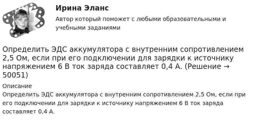      
            Описание
            Определить ЭДС аккумулятора с внутренним сопротивлением 2,5 Ом, если при его подключении для зарядки к источнику напряжением 6 В ток заряда составляет 0,4 А.  
            
            
            Определить ЭДС (E) и внутреннее сопротивление (r) источника тока, если во внешней цепи при силе тока I1 развивается мощность P1, а при силе тока I2 мощность P2.  I1 = 11 А, P1 = 15 Вт, I2 = 9 А, P2 = 11 Вт.Определить ЭДС аккумулятора с внутренним сопротивлением 2,5 Ом, если при его подключении для зарядки к источнику напряжением 6 В ток заряда составляет 0,4 А.Определить ЭДС и внутреннее сопротивление аккумулятора, если при силе тока 5 А от даёт во внешнюю цепь мощность 9,5 Вт, а при силе тока 8 А во внешней цепи выделяется 14,4 Вт.Определить ЭДС и внутреннее сопротивление источника, если при подключении к этому источнику нагрузки сопротивлением 5 Ом напряжение на ней составляет 10 В, а при подключении нагрузки сопротивлением 20 Ом напряжение на нагрузке составляет 20 В.Определить экологический ущерб и штраф за квартал и за годОпределить экономический эффект от внедрения использования нового оборудования и величину удельных затратОпределить электрический заряд, прошедший через поперечное сечение провода сопротивлением R = 3 Ом при равномерном нарастании напряжения на концах провода от U1 = 2 В до U2 = 4 В в течение времени t = 20 с.  (20 Кл)Определить число молей и число молекул газа, содержащегося в колбе ёмкостью 10 л, если температура газа равна 17 °C, а давление 50 кПа.Определить число молекул и массу киломоля и массу одной молекулы окиси азота Определить число полных колебаний, которое должен совершить маятник, чтобы амплитуда его уменьшилась в 3 раза. Логарифмический декремент затухания 0,06.Определить число электронов, проходящих в секунду через единицу площади поперечного сечения железной проволоки длиной l= 10 м и при напряжении на ее концах U=6 В. Удельное сопротивление железа 9,8.10-6 Ом.см.Определить число электронов, проходящих в секунду через единицу площади поперечного сечения железной проволоки длиной l = 6 м при напряжении на её концах U = 6 В.Определить число электронов, проходящих за время 1 с через железную проволоку длиной L = 20 см и поперечным сечением S = 1 мм2 при напряжении на её концах U = 16 В.Определить число электронов, проходящих за время 1 с через поперечное сечение площадью 1 мм2 железной проволоки длиной 20 м при напряжении на её концах 16 В.