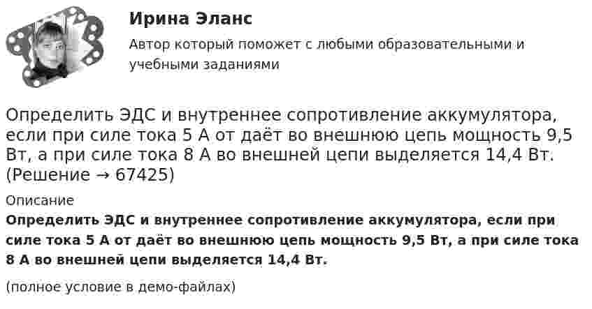     
            Описание
            Определить ЭДС и внутреннее сопротивление аккумулятора, если при силе тока 5 А от даёт во внешнюю цепь мощность 9,5 Вт, а при силе тока 8 А во внешней цепи выделяется 14,4 Вт.(полное условие в демо-файлах)   
            
            
            Определить ЭДС аккумулятора с внутренним сопротивлением 2,5 Ом, если при его подключении для зарядки к источнику напряжением 6 В ток заряда составляет 0,4 А.Определить ЭДС и внутреннее сопротивление аккумулятора, если при силе тока 5 А от даёт во внешнюю цепь мощность 9,5 Вт, а при силе тока 8 А во внешней цепи выделяется 14,4 Вт.Определить ЭДС и внутреннее сопротивление источника, если при подключении к этому источнику нагрузки сопротивлением 5 Ом напряжение на ней составляет 10 В, а при подключении нагрузки сопротивлением 20 Ом напряжение на нагрузке составляет 20 В.Определить экологический ущерб и штраф за квартал и за годОпределить экономический эффект от внедрения использования нового оборудования и величину удельных затратОпределить электрический заряд, прошедший через поперечное сечение провода сопротивлением R = 3 Ом при равномерном нарастании напряжения на концах провода от U1 = 2 В до U2 = 4 В в течение времени t = 20 с.  (20 Кл)Определить электродвижущую силу аккумуляторной батареи, ток короткого замыкания которой 10 А, если при подключении к ней резистора сопротивлением 2 Ом сила тока в цепи равна 1 А.Определить число молекул и массу киломоля и массу одной молекулы окиси азота Определить число полных колебаний, которое должен совершить маятник, чтобы амплитуда его уменьшилась в 3 раза. Логарифмический декремент затухания 0,06.Определить число электронов, проходящих в секунду через единицу площади поперечного сечения железной проволоки длиной l= 10 м и при напряжении на ее концах U=6 В. Удельное сопротивление железа 9,8.10-6 Ом.см.Определить число электронов, проходящих в секунду через единицу площади поперечного сечения железной проволоки длиной l = 6 м при напряжении на её концах U = 6 В.Определить число электронов, проходящих за время 1 с через железную проволоку длиной L = 20 см и поперечным сечением S = 1 мм2 при напряжении на её концах U = 16 В.Определить число электронов, проходящих за время 1 с через поперечное сечение площадью 1 мм2 железной проволоки длиной 20 м при напряжении на её концах 16 В.Определить число электронов, проходящих за время t = 1 с через поперечное сечение площадью S = 1 мм2 железной проволоки длиной L = 20 м при напряжении на её концах U = 16 В.