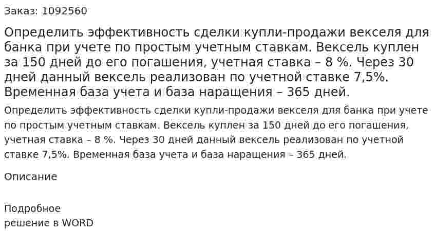 Определить эффективность сделки купли-продажи векселя для банка при учете по простым учетным ставкам.   Вексель куплен за 150 дней до его погашения, учетная ставка – 8 %. Через 30 дней данный вексель реализован по учетной ставке 7,5%. Временная база учета и база наращения – 365 дней. 
