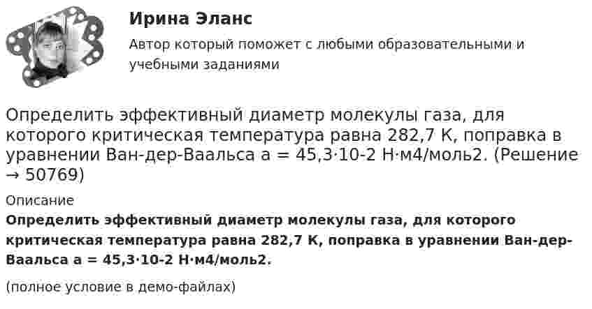     
            Описание
            Определить эффективный диаметр молекулы газа, для которого критическая температура равна 282,7 К, поправка в уравнении Ван-дер-Ваальса a = 45,3·10-2 Н·м4/моль2.(полное условие в демо-файлах)  
            
            
            Определить эффективность использования трудовых ресурсов, рассчитав среднегодовую выработку труда одного работника и с помощью метода цепных подстановок.Определить эффективный диаметр молекулы газа, для которого критическая температура равна 282,7 К, поправка в уравнении Ван-дер-Ваальса a = 45,3·10-2 Н·м4/моль2.Определяющим фактором цифровой трансформации является:Опредление усилий в стержнях фермы. Построение линий влиянияОприходование основного средства (ОС), обнаруженного в ходе инвентаризации, отражается проводкой …Опросники – это …О проявлении конфликта говорят, когда конфликт …Определить энергию вращательного движения молекулы кислорода при температуре t = – 173 °C.Определить энергию и силу притяжения обкладок плоского конденсатора при условии, что разность потенциалов между обкладками 5 кВ, заряд каждой обкладки 0,1 мкКл, расстояние между обкладками 1 см.Определить энергию, которую переносит за 0,5 мин плоская электромагнитная волна, распространяющаяся в воздухе, сквозь площадку 10 см2, расположенную перпендикулярно направлению распространения.Определить энергию, необходимую для разделения ядра 20Ne на две -частицы и ядро 12С. Энергии связи на один нуклон в ядрах 20Ne, 4Не и 12С равны соответственно 8,03; 7,07 и 7,68 МэВ.Определить энергию реакции взаимодействия ядра изотопа лития  (массовое число М = 7, зарядовое число Z = 3) с протоном, в результате  которой образуется ядро изотопа бериллия (М = 7, Z = 4) и нейтрон. Энергия  связи ядер изотопов лития и бериллияОпределить энергию связи, которую нужно затратить для отрыва нейтрона от ядра 23Na.Определить энергию связи, приходящуюся на один нуклон в ядре атома кислорода 16О