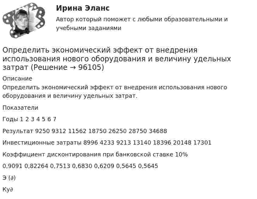      
            Описание
            Определить экономический эффект от внедрения использования нового оборудования и величину удельных затрат.ПоказателиГоды   1 2 3 4 5 6 7Результат 9250 9312 11562 18750 26250 28750 34688Инвестиционные затраты 8996 4233 9213 13140 18396 20148 17301Коэффициент дисконтирования при банковской ставке 10%0,9091 0,82264 0,7513 0,6830 0,6209 0,5645 0,5645Э (∂)  Ку∂   
            
            
            Определить экологический ущерб и штраф за квартал и за годОпределить экономический эффект от внедрения использования нового оборудования и величину удельных затратОпределить электрический заряд, прошедший через поперечное сечение провода сопротивлением R = 3 Ом при равномерном нарастании напряжения на концах провода от U1 = 2 В до U2 = 4 В в течение времени t = 20 с.  (20 Кл)Определить электродвижущую силу аккумуляторной батареи, ток короткого замыкания которой 10 А, если при подключении к ней резистора сопротивлением 2 Ом сила тока в цепи равна 1 А.Определить электроёмкость коаксиального кабеля длиной 10 км, радиус внутренней жилы которого равен 1 мм, а внешней оболочки – 2 мм. Кабель заполнен веществом с диэлектрической проницаемостью равной 2.Определить энергетическую освещенность (облученность) Е, зеркальной поверхности, если давление р, производимое излучением, равно 40 мкПа. Излучение падает нормально к поверхности.Определить энергию T, которую необходимо дополнительно сообщить электрону, чтобы его дебройлевская длина волны уменьшилась от  0,2 нм до 0,1 нм.Определить число электронов, проходящих в секунду через единицу площади поперечного сечения железной проволоки длиной l = 6 м при напряжении на её концах U = 6 В.Определить число электронов, проходящих за время 1 с через железную проволоку длиной L = 20 см и поперечным сечением S = 1 мм2 при напряжении на её концах U = 16 В.Определить число электронов, проходящих за время 1 с через поперечное сечение площадью 1 мм2 железной проволоки длиной 20 м при напряжении на её концах 16 В.Определить число электронов, проходящих за время t = 1 с через поперечное сечение площадью S = 1 мм2 железной проволоки длиной L = 20 м при напряжении на её концах U = 16 В.Определить ЭДС (E) и внутреннее сопротивление (r) источника тока, если во внешней цепи при силе тока I1 развивается мощность P1, а при силе тока I2 мощность P2.  I1 = 11 А, P1 = 15 Вт, I2 = 9 А, P2 = 11 Вт.Определить ЭДС аккумулятора с внутренним сопротивлением 2,5 Ом, если при его подключении для зарядки к источнику напряжением 6 В ток заряда составляет 0,4 А.Определить ЭДС и внутреннее сопротивление аккумулятора, если при силе тока 5 А от даёт во внешнюю цепь мощность 9,5 Вт, а при силе тока 8 А во внешней цепи выделяется 14,4 Вт.