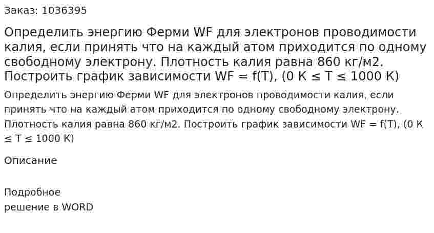 Определить энергию Ферми WF для электронов проводимости калия, если принять что на каждый атом приходится по одному свободному электрону. Плотность калия равна 860 кг/м2. Построить график зависимости WF = f(T), (0 К ≤ T ≤ 1000 К) 