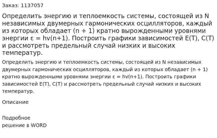 Определить энергию и теплоемкость системы, состоящей из N независимых двумерных гармонических осцилляторов, каждый из которых обладает (n + 1) кратно вырожденными уровнями энергии  ε = hv(n+1). Построить графики зависимостей E(T), C(T) и рассмотреть предельный случай низких и высоких температур. 