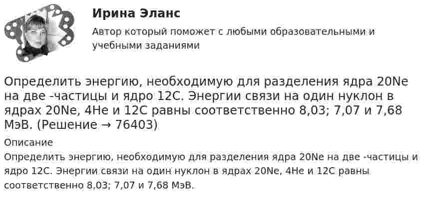      
            Описание
            Определить энергию, необходимую для разделения ядра 20Ne на две -частицы и ядро 12С. Энергии связи на один нуклон в ядрах 20Ne, 4Не и 12С равны соответственно 8,03; 7,07 и 7,68 МэВ.   
            
            
            Определить энергию, которую переносит за 0,5 мин плоская электромагнитная волна, распространяющаяся в воздухе, сквозь площадку 10 см2, расположенную перпендикулярно направлению распространения.Определить энергию, необходимую для разделения ядра 20Ne на две -частицы и ядро 12С. Энергии связи на один нуклон в ядрах 20Ne, 4Не и 12С равны соответственно 8,03; 7,07 и 7,68 МэВ.Определить энергию реакции взаимодействия ядра изотопа лития  (массовое число М = 7, зарядовое число Z = 3) с протоном, в результате  которой образуется ядро изотопа бериллия (М = 7, Z = 4) и нейтрон. Энергия  связи ядер изотопов лития и бериллияОпределить энергию связи, которую нужно затратить для отрыва нейтрона от ядра 23Na.Определить энергию связи, приходящуюся на один нуклон в ядре атома кислорода 16ООпределить энергию фотона, соответствующего второй линии ультрафиолетовой серии (серии Лаймана) спектра атома водорода. Определить эффективность использования трудовых ресурсов, рассчитав среднегодовую выработку труда одного работника и с помощью метода цепных подстановок.Определить энергию T, которую необходимо дополнительно сообщить электрону, чтобы его дебройлевская длина волны уменьшилась от  0,2 нм до 0,1 нм.Определить энергию T, которую необходимо дополнительно сообщить электрону, чтобы его дебройлевская длина волны уменьшилась от 1 = 0,2 нм до 2 = 0,1 нм.Определить энергию W магнитного поля соленоида, содержащего N = 500 витков, которые намотаны на картонный каркас радиусом r = 2 см и длиной l = 0,5 м, если по его обмотке течёт ток I = 5 А.Определить энергию взаимодействия системы электрических зарядовОпределить энергию в мкДж, которую переносит за время 2 мин плоская синусоидальная волна, распространяющаяся в вакууме, через площадку 5 см2, расположенную перпендикулярно направлению распространения волны.Определить энергию вращательного движения молекул, содержащихся в 1 кг азота при температуре 7 0С. Определить энергию вращательного движения молекулы кислорода при температуре t = – 173 °C.