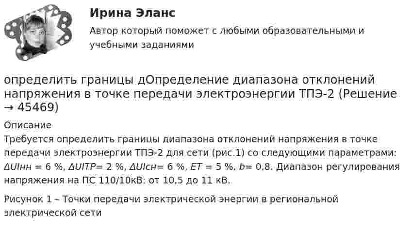      
            Описание
            	Требуется определить границы диапазона отклонений напряжения в точке передачи электроэнергии ТПЭ-2 для сети (рис.1) со следующими параметрами: ΔUIнн = 6 %, ΔUIТР= 2 %, ΔUIсн= 6 %,  ЕТ = 5 %, b= 0,8. Диапазон регулирования напряжения на ПС 110/10кВ: от 10,5 до 11 кВ.Рисунок 1 – Точки передачи электрической энергии в региональной электрической сети  
            
            
            Определить градиент плотности углекислого газа в почве, если через площадь S = 1 м2 её поверхности за время t = 1 с в атмосферу прошёл газ массой m = 8·10-8 кг. Коэффициент диффузии D = 0,04 см2/с.  (0,02 кг/м4)определить границы дОпределение диапазона отклонений напряжения в точке передачи электроэнергии ТПЭ-2Определить давление p внутри воздушного пузырька диаметром d = 3 мм, находящегося в воде у самой её поверхности. Считать атмосферное давление нормальным.Определить давление p внутри воздушного пузырька диаметром d = 4 мм, находящегося в воде у самой её поверхности. Считать атмосферное давление нормальным.Определить давление воздуха при температуре t = 227 °C, если его плотность r = 0,9 кг/м3.Определить давление воздуха при температуре t = 27 °C, если его плотность r = 0,9 кг/м3.Определить давление газа с количеством вещества v = 2 моль, занимающего объём V = 6 л при температуре t = – 38 °C.Определить высоту орбиты над поверхностью Земли и скорость движения геостационарного спутника. Радиус Земли R = 6370 км, ускорение силы тяжести g = 9,81 м/с2.Определить высоту орбиты над поверхностью Земли и скорость движения геостационарного спутника. Радиус Земли R = 6370 км, ускорение силы тяжести g = 9,81 м/с2.Определить высоту поднятия воды в стеблях растений с внутренним диаметром d = 0,4 мм под действием капиллярных сил. Смачивание стенок считать полным.Определить высоту, с которой прыжок человека на твёрдое покрытие представляет опасность для его здоровья. Рассмотрим случаи: а) человек приземлился на обе ноги твёрдо, не сгибая колени. Считать, что при этом тело до остановки проходитОпределить вязкость водорода при температуре T = 300 К. Диаметр молекулы водорода принять равным d = 0,25 нм.Определить градиент плотности Dr/Dx азота, если вследствие диффузии через площадку S = 10 см2 за время t = 5 с прошло m = 3 г азота. Коэффициент диффузии азота D = 1,42 см2/с.Определить градиент плотности Dr/Dx углекислого газа в почве, если вследствие диффузии через площадку S = 10 см2 за время t = 2 с в атмосферу прошёл газ массой m = 0,0008 г. Коэффициент диффузии D = 0,02 см2/с.