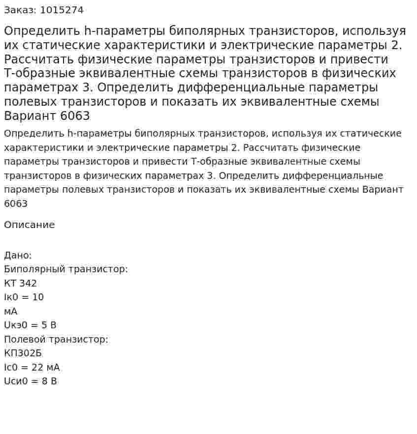 Определить h-параметры биполярных транзисторов, используя их статические характеристики и электрические параметры 2. Рассчитать физические параметры транзисторов и привести Т-образные эквивалентные схемы транзисторов в физических параметрах 3. Определить дифференциальные параметры полевых транзисторов и показать их эквивалентные схемы Вариант 6063