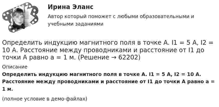     
            Описание
            Определить индукцию магнитного поля в точке A. I1 = 5 А, I2 = 10 А. Расстояние между проводниками и расстояние от I1 до точки A равно a = 1 м.(полное условие в демо-файлах)   
            
            
            Определить индуктивность катушки, если при изменении тока в ней от 5 до 10 А за 0,1 с возникает ЭДС самоиндукции 10 В.  (0,2 Гн)Определить индукцию магнитного поля в точке A. I1 = 5 А, I2 = 10 А. Расстояние между проводниками и расстояние от I1 до точки A равно a = 1 м.Определить индукцию магнитного поля в точке O, если проводник с током I имеет вид, показанный на рисунке. Радиус изогнутой части проводника считать известным; нижний прямолинейный проводник находится на расстоянии R от точки O.Определить индукцию магнитного поля в центре кругового провода, радиус которого 30 см, если сила тока в нём 15 А. m0 = 4p·10-7 Гн/м, m = 1.Определить индукцию магнитного поля двух длинных прямых параллельных проводников с одинаково направленными токами I1 = 0,2 А и I2 = 0,4 А в точке, лежащей на продолжении прямой, соединяющей проводники с токамиОпределить индукцию магнитного поля двух длинных прямых параллельных проводников с одинаково направленными токами I = 10 А в точке, расположенной на продолжении прямой, соединяющей проводники с токами, Определить интенсивность звука (Вт/м2), уровень интенсивности L которого составляет 67 дБ. Интенсивность звука на пороге слышимости I0 = 10-12 Вт/м2.Определить изменение энтропии при плавлении 1 кг льда, находившегося при температуре 0 °C, и последующем нагревании воды до температуры 57 °C. Удельная теплота плавления льда – 3,35·105 Дж/кг, удельная теплоёмкость воды – 4190 Дж/кг·К.Определить изменение энтропии, происходящее при смешивании 2 кг воды, находящейся при температуре 300 К, и 4 кг воды при температуре 370 К.Определить изменение энтропии, происходящее при смешивании 5 кг воды, находящейся при температуре 280 К, и 8 кг воды, находящейся при температуре 350 К.Определить импульс p, полученный стенкой при ударе об неё шарика массой m = 300 г, если шарик двигался со скоростью V = 8 м/с под углом  = 60° к плоскости стенки. Удар о стенку считать упругим.Определить импульс ре электрона отдачи, если фотон с энергией 1 = 1,53 МэВ в результате рассеяния на свободном электроне потерял 1/3 своей энергии.Определить импульс ре электрона отдачи, если фотон с энергией  1,53 МэВ в результате рассеяния на свободном электроне потерял 1/3 своей энергии.Определить импульс фотона, масса которого равна массе покоя протона. 