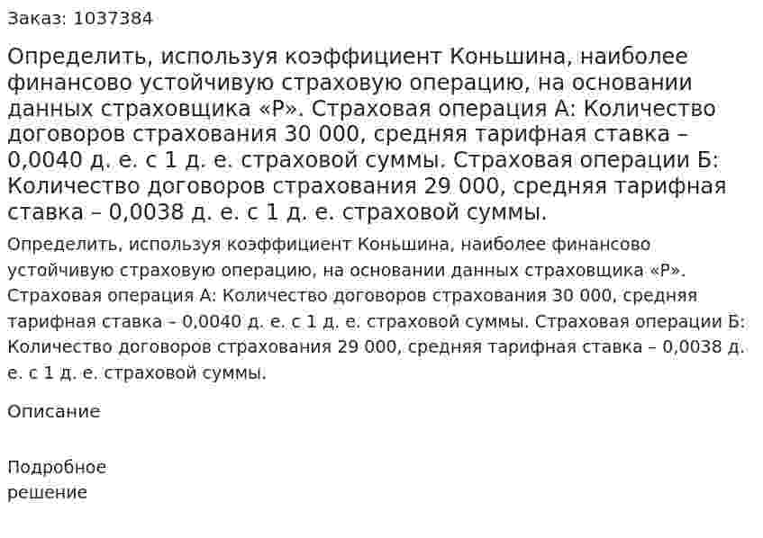 Определить, используя коэффициент Коньшина, наиболее финансово устойчивую страховую операцию, на основании данных страховщика «Р». 	Страховая операция А: Количество договоров страхования 30 000, средняя тарифная ставка – 0,0040 д. е. с 1 д. е. страховой суммы. 	Страховая операции Б: Количество договоров страхования 29 000, средняя тарифная ставка – 0,0038 д. е. с 1 д. е. страховой суммы.  