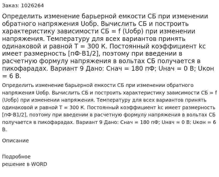 Определить изменение барьерной емкости CБ при изменении обратного напряжения Uобр. Вычислить CБ и построить характеристику зависимости CБ = f (Uобр) при изменении напряжения. Температуру для всех вариантов принять одинаковой и равной T = 300 К. Постоянный коэффициент kc имеет размерность [пФ·В1/2], поэтому при введении в расчетную формулу напряжения в вольтах CБ получается в пикофарадах. Вариант 9  Дано:  Снач = 180 пФ; Uнач = 0 В; Uкон = 6 В. 