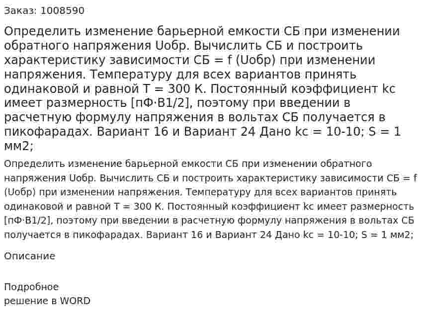 Определить изменение барьерной емкости CБ при изменении обратного напряжения Uобр. Вычислить CБ и построить характеристику зависимости CБ = f (Uобр) при изменении напряжения. Температуру для всех вариантов принять одинаковой и равной T = 300 К. Постоянный коэффициент kc имеет размерность [пФ·В1/2], поэтому при введении в расчетную формулу напряжения в вольтах CБ получается в пикофарадах. Вариант 16 и Вариант 24  Дано  kc = 10-10; S = 1 мм2; 