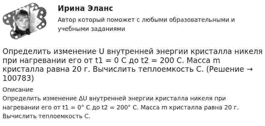      
            Описание
            Определить изменение ΔU внутренней энергии кристалла никеля при нагревании его от t1 = 0° C до t2 = 200° С. Масса m кристалла равна 20 г. Вычислить теплоемкость С.   
            
            
            Определить изменение S энтропии при изотермическом расширении кислорода массой m=10 г от объема V1=25 л до объема V2= 100 л.Определить изменение U внутренней энергии кристалла никеля при нагревании его от t1 = 0 C до t2 = 200 С. Масса m кристалла равна 20 г. Вычислить теплоемкость С.Определить изменение U внутренней энергии кристалла никеля при нагревании его от t1 = 0 C до t2 = 200 С. Масса m кристалла равна 20 г. Вычислить теплоемкость С.Определить изменение показателя фондоотдачи ОПФ в планируемом году по сравнению с отчетным по АТП, если в отчетном году среднегодовая стоимость ОПФ - 3430 тыс.руб. Определить изменение свободной энергии DE поверхности мыльного пузыря при изобарическом увеличении его объёма от V1 = 10 см3 до V2 = 2V1 см3. Поверхностное натяжение мыльной воды a = 40 мН/м.Определить изменение энергии Е электрона в атоме водорода при излучении атомом фотона с частотой  = 6,28*1014 Гц.Определить изменение энтропии 14 г азота при изобарном нагревании его от 27 °C до 127 °C. Определить запас устойчивой работы центробежного нагнетателя. Определить зарядовое Z и массовое A числа изотопа, который получается из тория 232Th90 после трех альфа- и двух бета-превращений.Определить заряд, прошедший по проводу с сопротивлением r = 3 Ом при равномерном нарастании напряжения на концах провода от U1 = 2 В до U2 = 4 В в течение времени t = 20 с.  (20 Кл)Определить заряд, прошедший по резистору с сопротивлением 1 Ом, при равномерном возрастании напряжения на концах резистора от 1 до 3 В в течение 10 с.Определить знак угловой скорости звена АВ в положении механизма, изображённом на рисунке. Звено ОА вращается в направлении, указанном стрелкой, ускоренно. Угол между звеном ОА и звеном АВ равен 90 о. Звено АВ вставлено в прорезь цилинОпределить значение и направление тока через сопротивление R = 5 Ом в схеме на рисунке, если ЭДС источников e1 = 1,5 В, e2 = 3,7 В и сопротивления R1 = 10 Ом, R2 = 20 Ом. Внутренним сопротивлением источников тока пренебречь.Определить значение потенциала f гравитационного поля на поверхности Земли и Солнца.