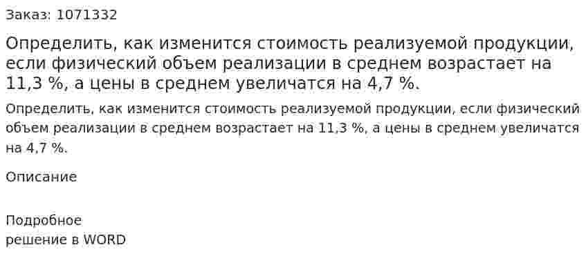 Определить, как изменится стоимость реализуемой продукции, если физический объем реализации в среднем возрастает на 11,3 %, а цены в среднем увеличатся на 4,7 %.                                                                                                       