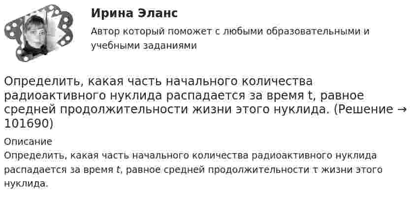       
            Описание
            Определить, какая часть начального количества радиоактивного нуклида распадается за время t, равное средней продолжительности τ жизни этого нуклида.   
