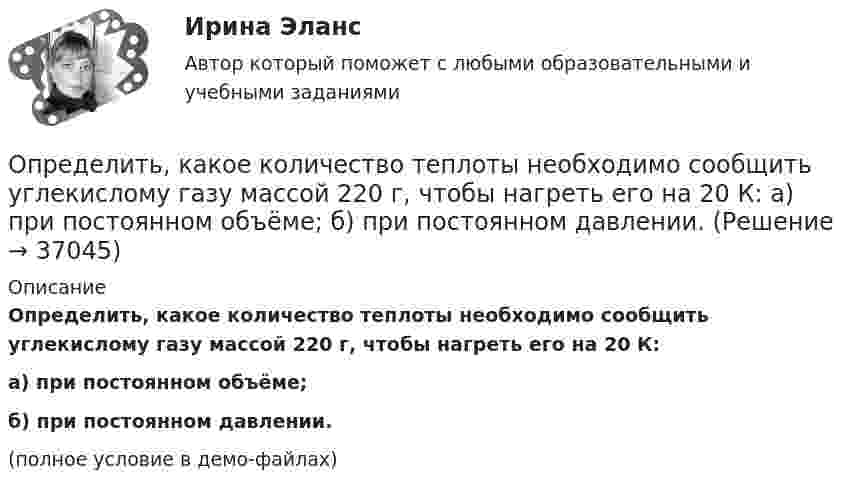     
          Описание
          Определить, какое количество теплоты необходимо сообщить углекислому газу массой 220 г, чтобы нагреть его на 20 К:а) при постоянном объёме;б) при постоянном давлении.(полное условие в демо-файлах)  
            
            
            Определить, какое количество теплоты необходимо сообщить аргону массой 400 г, чтобы нагреть его на 100 К:  а) при постоянном объёме;  б) при постоянном давлении.Определить, какое количество теплоты необходимо сообщить углекислому газу массой 220 г, чтобы нагреть его на 20 К:  а) при постоянном объёме;  б) при постоянном давлении.Определить, какой газ при температуре t = 47 °C и давлении p = 5·105 Па имеет плотность r = 6 кг/м3.Определить, какой из портфелей является менее рискованным. Портфель А: состоит из трех видов активов (a, b, c).Определить, какой из портфелей является менее рискованным.  Портфель А: состоит из трех видов активов (a, b, c), доли которых равны Va = 40%, Определить, какой минимальной мощностью должна обладать лебёдка для равноускоренного подъёма груза массой m = 120 кг на высоту h = 7,6 м за время Dt = 10 с. Трением пренебречь, ускорение свободного падения g = 9,815 м/с2.Определить карбонатность пород при действии соляной кислоты.Определить, какая постоянная касательная сила приложена к ободу однородного сплошного диска радиусом 0,5 м и массой 24 кг, если при вращении на него действует момент сил трения 2 Н·м. Угловое ускорение диска постоянно и равно 16 рад/с2.Определить, какая сумма доходов может быть получена дополнительно АТП в результате увеличения количества оборотов оборотных средств на 3 оборота,Определить как изменится производительность труда в плановом году, если предполагается, что численность основных рабочих уменьшится с 450 на 430 человек. При этом планируется ряд мероприятий, которые позволят снизить трудоемкость на 9%, а такжеОпределить какова должна быть кинетическая энергия Т протона в моноэнергетическом пучке, используемого для исследования структуры с линейными размерами l = 10-13 см. Определить, какое количество газа с начальным содержанием влаги 0.01 кг/м3 можно осушить 0,5 м3 цеолита до остаточного содержания влаги 2,94*10-6 кг/м3, если адсорбционная емкость цеолита по воде равна 170 кг/м3.Определить, какое количество теплоты Q необходимо сообщить углекислому газу массой m = 440 г, чтобы нагреть его на T = 10 К: а) изохорно; б) адибатно.Определить какое количество теплоты необходимо сообщить аргону массой 400 г, чтобы нагреть его на 100 К: 1) при постоянном объеме; 2) при постоянном давлении. 