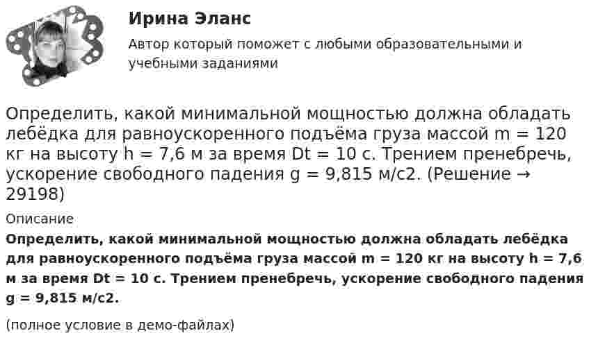     
          Описание
          Определить, какой минимальной мощностью должна обладать лебёдка для равноускоренного подъёма груза массой m = 120 кг на высоту h = 7,6 м за время Dt = 10 с. Трением пренебречь, ускорение свободного падения g = 9,815 м/с2.(полное условие в демо-файлах)  
            
            
            Определить, какой из портфелей является менее рискованным.  Портфель А: состоит из трех видов активов (a, b, c), доли которых равны Va = 40%, Определить, какой минимальной мощностью должна обладать лебёдка для равноускоренного подъёма груза массой m = 120 кг на высоту h = 7,6 м за время Dt = 10 с. Трением пренебречь, ускорение свободного падения g = 9,815 м/с2.Определить карбонатность пород при действии соляной кислоты.Определить кинетическую энергию Wkp поступательного движения всех молекул газа, находящегося в сосуде объёмом V=5 л под давлением р=500 кПа..Определить кинетическую энергию Wkp поступательного движения всех молекул газа, находящегося в сосуде объёмом V=5 л под давлением р=500 кПа. Определить молярные теплоёмкости и этого газа, если считать, что Определить кинетическую энергию, приходящуюся в среднем на одну степень свободы молекулы азота при температуре 1 кК, а также среднюю кинетическую энергию поступательного движения, вращательного движения Определить кинетическую энергию  теплового нейтрона при температуре окружающей среды  t = 5000С. Ответ дать в электронвольтах.Определить, какое количество газа с начальным содержанием влаги 0.01 кг/м3 можно осушить 0,5 м3 цеолита до остаточного содержания влаги 2,94*10-6 кг/м3, если адсорбционная емкость цеолита по воде равна 170 кг/м3.Определить, какое количество теплоты Q необходимо сообщить углекислому газу массой m = 440 г, чтобы нагреть его на T = 10 К: а) изохорно; б) адибатно.Определить какое количество теплоты необходимо сообщить аргону массой 400 г, чтобы нагреть его на 100 К: 1) при постоянном объеме; 2) при постоянном давлении. Определить, какое количество теплоты необходимо сообщить аргону массой 400 г, чтобы нагреть его на 100 К:  а) при постоянном давлении;  б) при постоянном объёме.Определить, какое количество теплоты необходимо сообщить аргону массой 400 г, чтобы нагреть его на 100 К:  а) при постоянном объёме;  б) при постоянном давлении.Определить, какое количество теплоты необходимо сообщить углекислому газу массой 220 г, чтобы нагреть его на 20 К:  а) при постоянном объёме;  б) при постоянном давлении.Определить, какой газ при температуре t = 47 °C и давлении p = 5·105 Па имеет плотность r = 6 кг/м3.