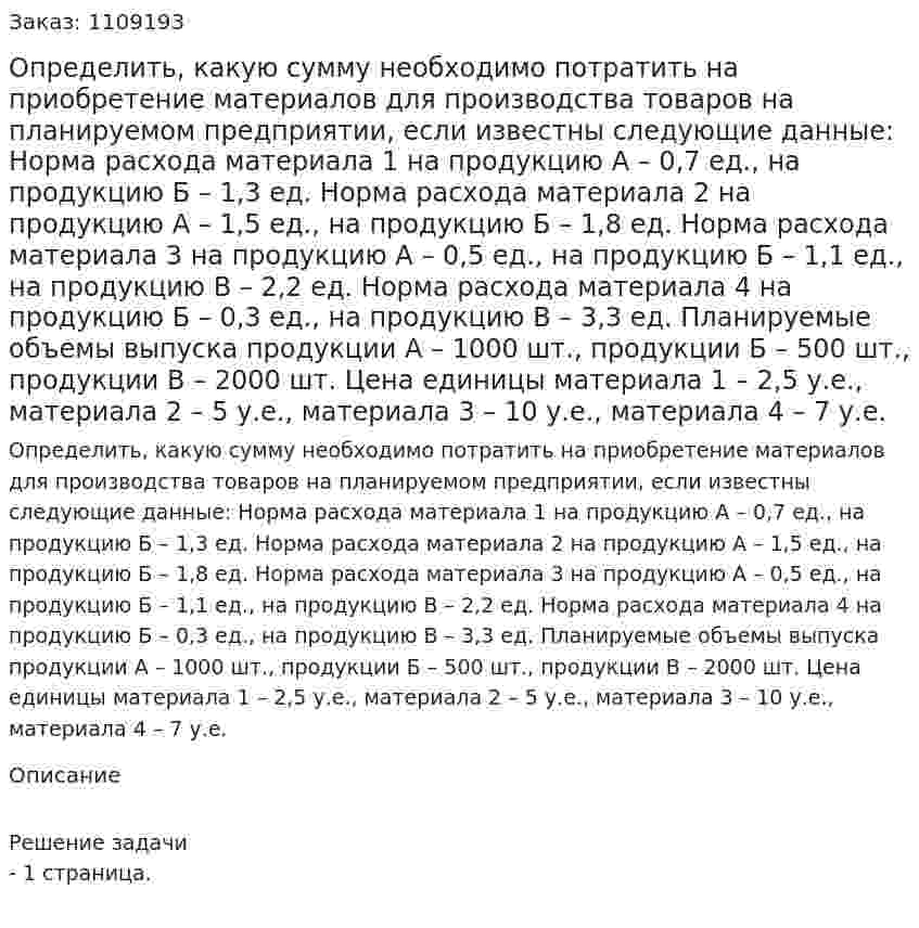 Определить, какую сумму необходимо потратить на приобретение материалов для производства товаров на планируемом предприятии, если известны следующие данные: Норма расхода материала 1 на продукцию А – 0,7 ед., на продукцию Б – 1,3 ед. Норма расхода материала 2 на продукцию А – 1,5 ед., на продукцию Б – 1,8 ед. Норма расхода материала 3 на продукцию А – 0,5 ед., на продукцию Б – 1,1 ед., на продукцию В – 2,2 ед. Норма расхода материала 4 на продукцию Б – 0,3 ед., на продукцию В – 3,3 ед. Планируемые объемы выпуска продукции А – 1000 шт., продукции Б – 500 шт., продукции В – 2000 шт. Цена единицы материала 1 – 2,5 у.е., материала 2 – 5 у.е., материала 3 – 10 у.е., материала 4 – 7 у.е. 